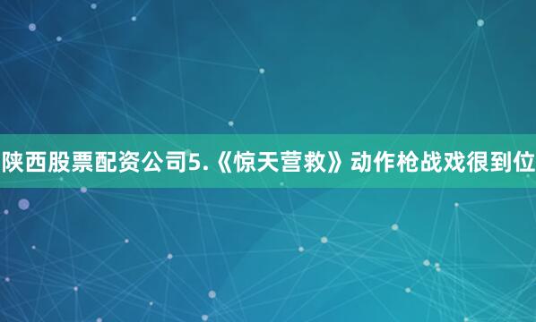 陕西股票配资公司5.《惊天营救》动作枪战戏很到位