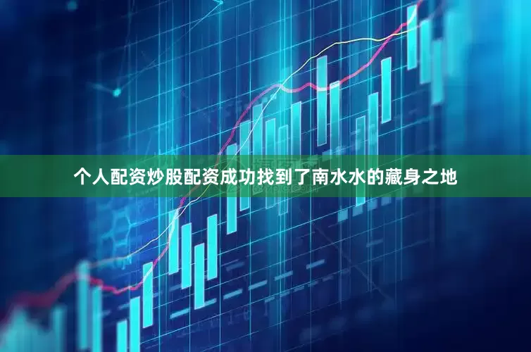 个人配资炒股配资成功找到了南水水的藏身之地