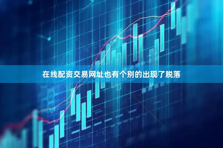 在线配资交易网址也有个别的出现了脱落