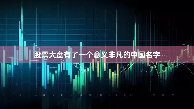 股票大盘有了一个意义非凡的中国名字