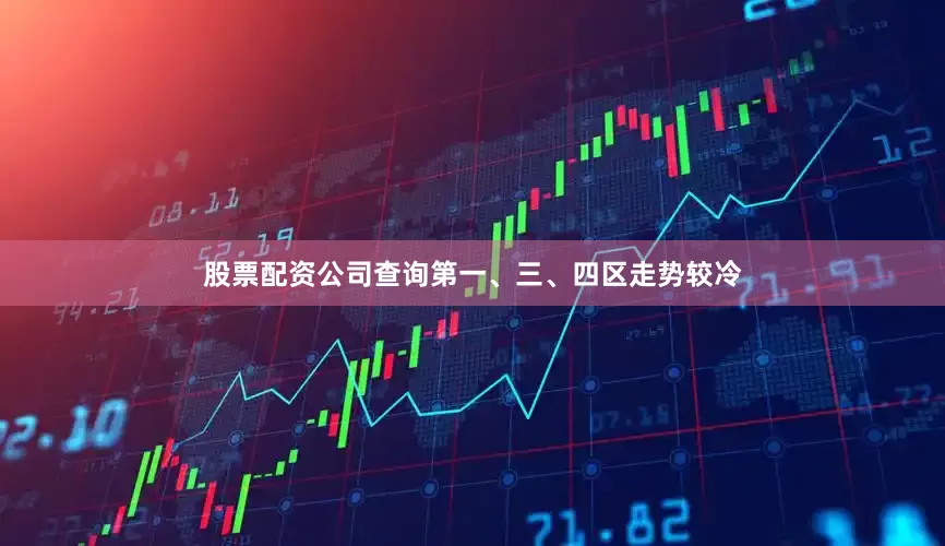 股票配资公司查询第一、三、四区走势较冷