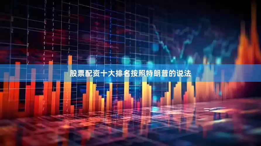 股票配资十大排名　　按照特朗普的说法