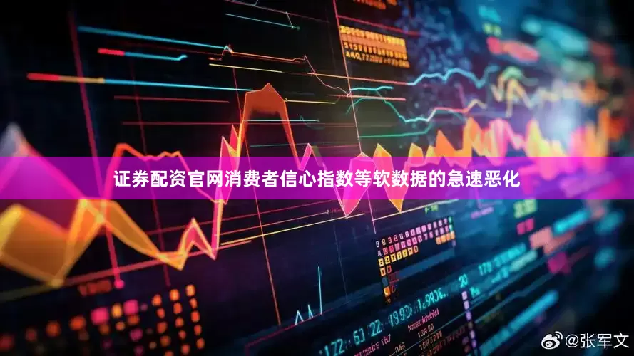 证券配资官网消费者信心指数等软数据的急速恶化