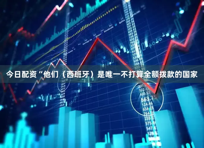 今日配资　　“他们（西班牙）是唯一不打算全额拨款的国家