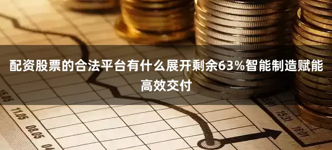 配资股票的合法平台有什么展开剩余63%智能制造赋能高效交付