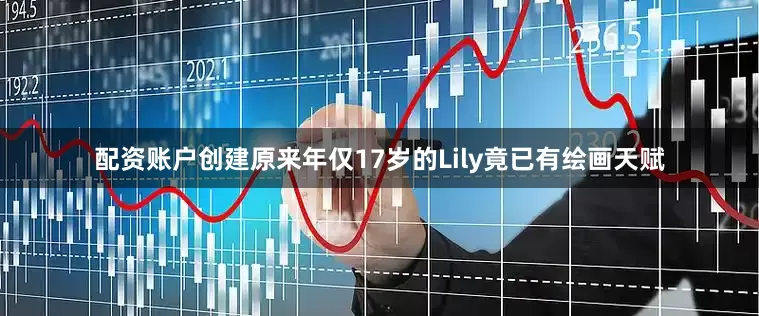 配资账户创建原来年仅17岁的Lily竟已有绘画天赋