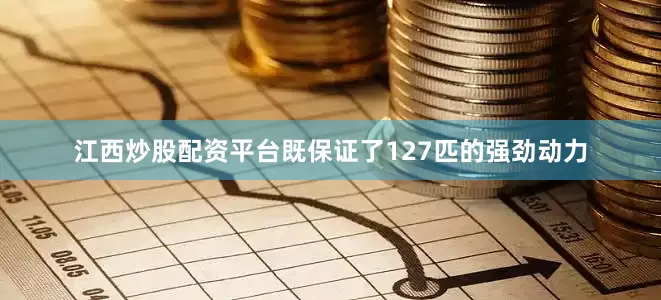江西炒股配资平台既保证了127匹的强劲动力