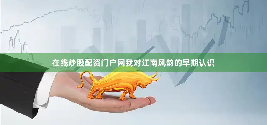 在线炒股配资门户网我对江南风韵的早期认识