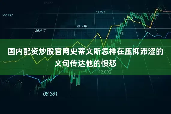 国内配资炒股官网史蒂文斯怎样在压抑滞涩的文句传达他的愤怒