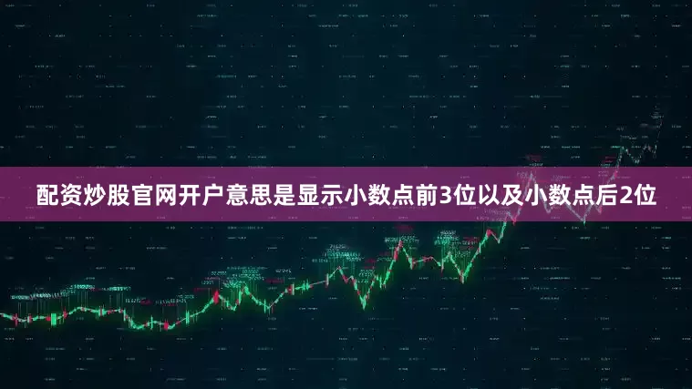 配资炒股官网开户意思是显示小数点前3位以及小数点后2位