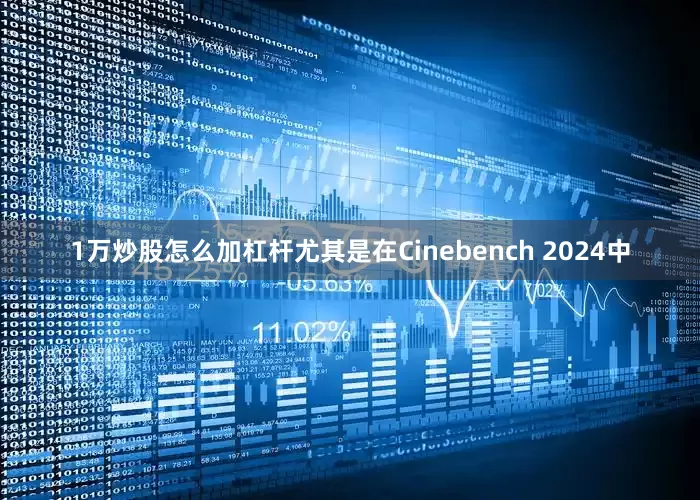 1万炒股怎么加杠杆尤其是在Cinebench 2024中