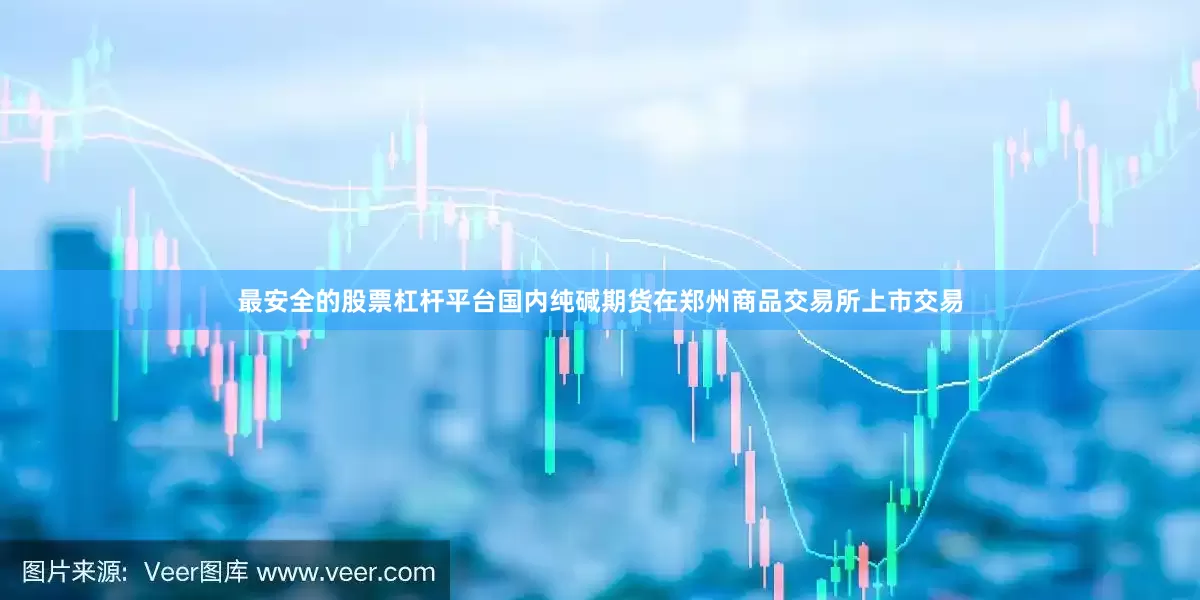 最安全的股票杠杆平台国内纯碱期货在郑州商品交易所上市交易