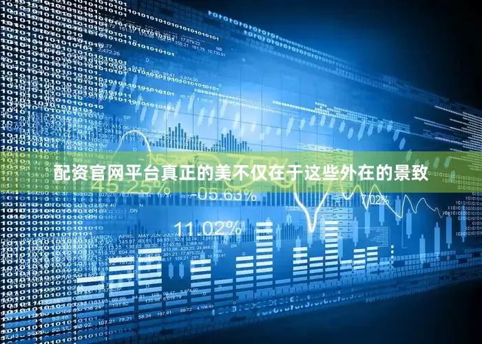 配资官网平台真正的美不仅在于这些外在的景致
