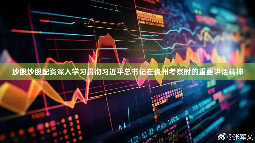 炒股炒股配资深入学习贯彻习近平总书记在贵州考察时的重要讲话精神