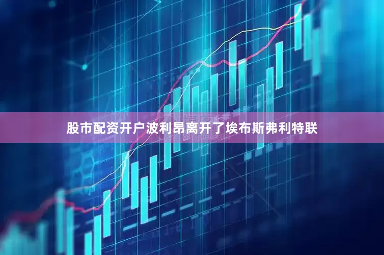 股市配资开户波利昂离开了埃布斯弗利特联