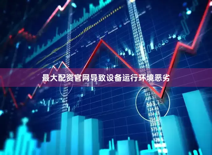 最大配资官网导致设备运行环境恶劣
