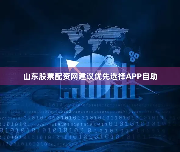 山东股票配资网建议优先选择APP自助