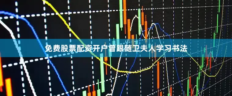 免费股票配资开户曾跟随卫夫人学习书法
