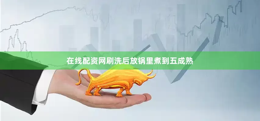 在线配资网刷洗后放锅里煮到五成熟
