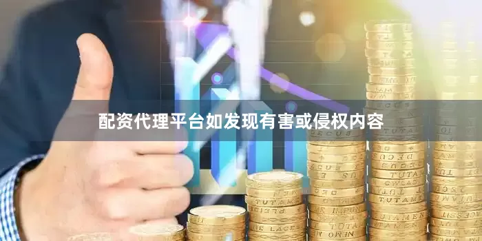 配资代理平台如发现有害或侵权内容