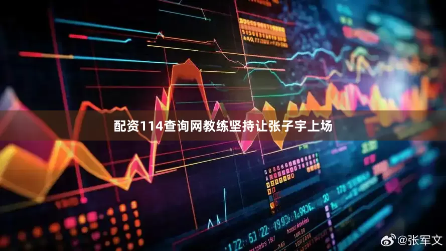 配资114查询网教练坚持让张子宇上场