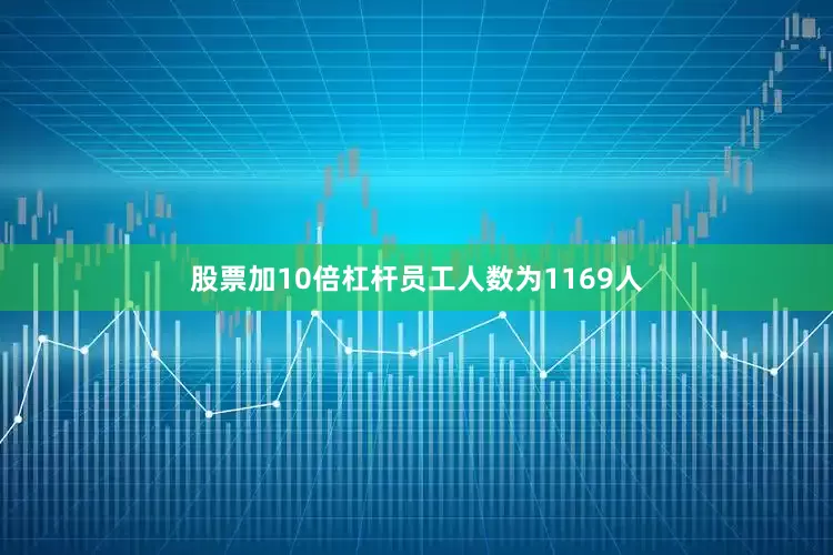 股票加10倍杠杆员工人数为1169人