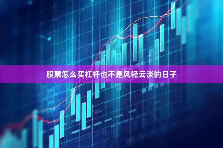 股票怎么买杠杆也不是风轻云淡的日子