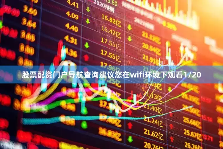 股票配资门户导航查询建议您在wifi环境下观看1/20
