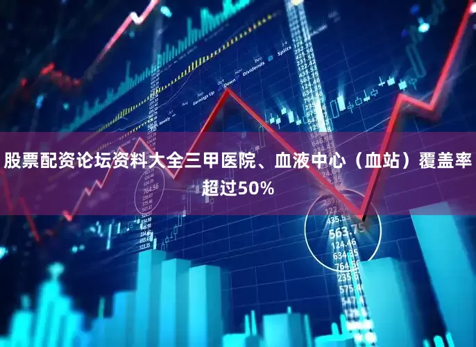 股票配资论坛资料大全三甲医院、血液中心（血站）覆盖率超过50%