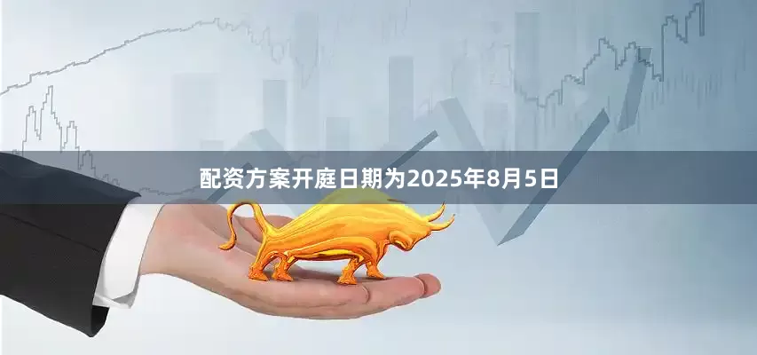 配资方案开庭日期为2025年8月5日