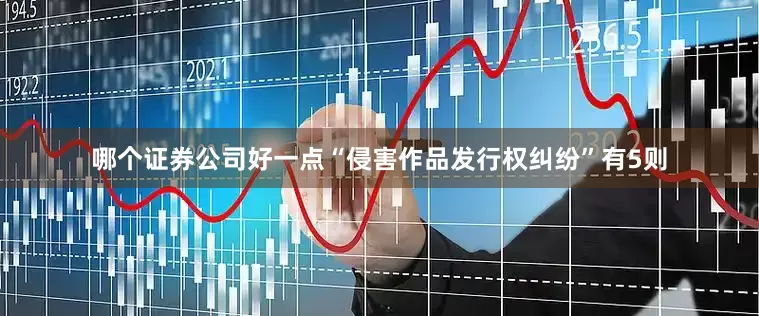 哪个证券公司好一点“侵害作品发行权纠纷”有5则