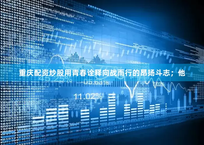 重庆配资炒股用青春诠释向战而行的昂扬斗志；他