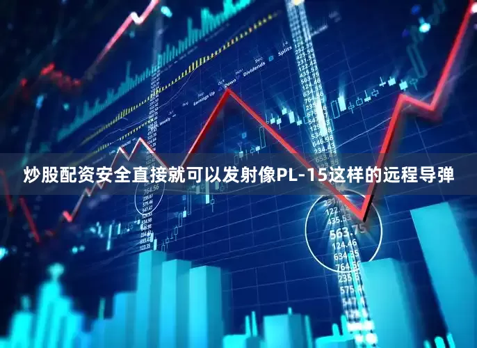 炒股配资安全直接就可以发射像PL‑15这样的远程导弹