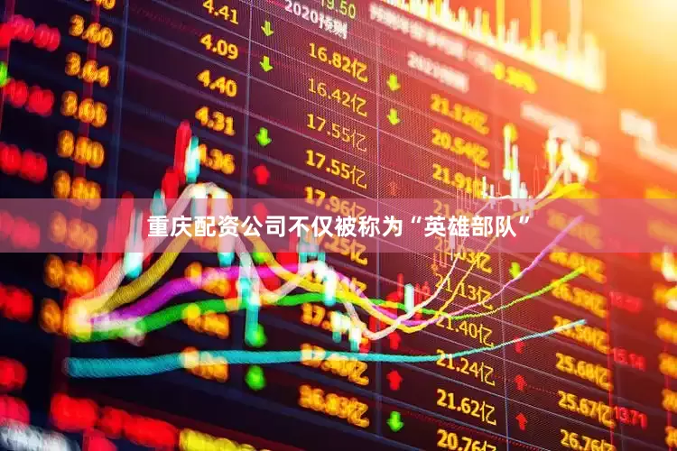 重庆配资公司不仅被称为“英雄部队”