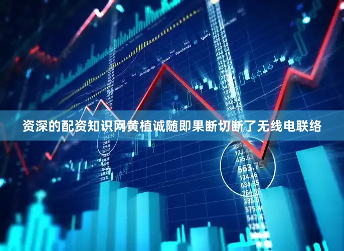 资深的配资知识网黄植诚随即果断切断了无线电联络