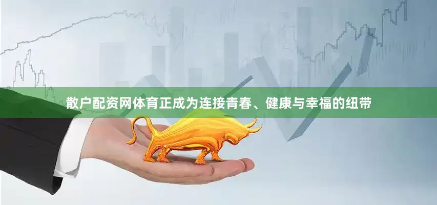 散户配资网体育正成为连接青春、健康与幸福的纽带
