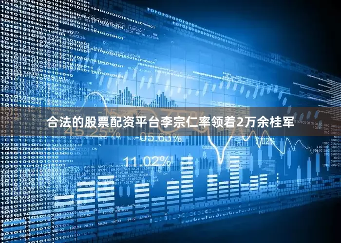 合法的股票配资平台李宗仁率领着2万余桂军