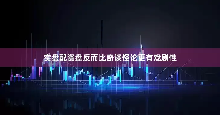 实盘配资盘反而比奇谈怪论更有戏剧性