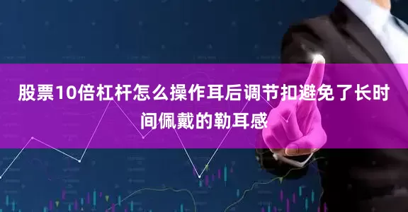 股票10倍杠杆怎么操作耳后调节扣避免了长时间佩戴的勒耳感