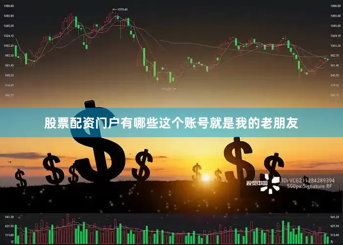 股票配资门户有哪些这个账号就是我的老朋友