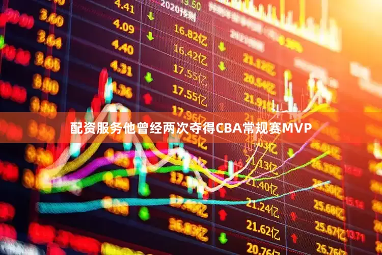 配资服务他曾经两次夺得CBA常规赛MVP