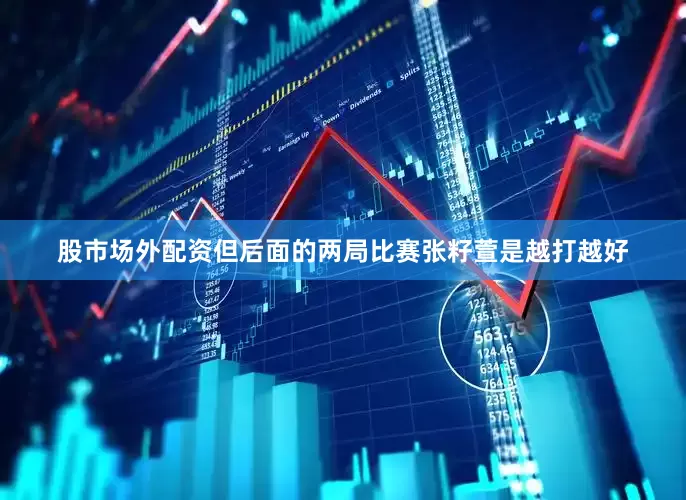 股市场外配资但后面的两局比赛张籽萱是越打越好