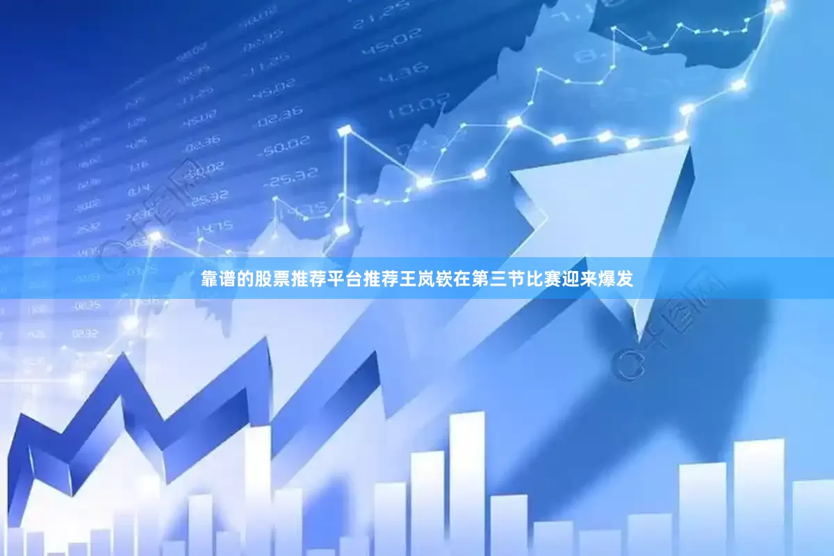 靠谱的股票推荐平台推荐王岚嵚在第三节比赛迎来爆发