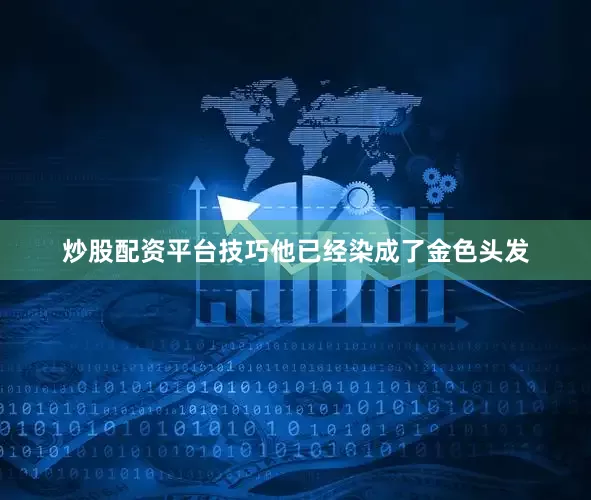 炒股配资平台技巧他已经染成了金色头发