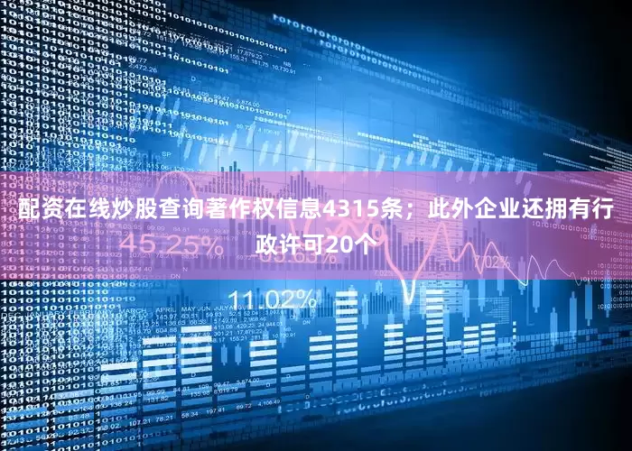 配资在线炒股查询著作权信息4315条；此外企业还拥有行政许可20个